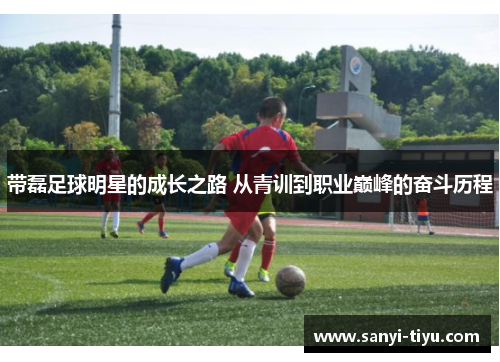 带磊足球明星的成长之路 从青训到职业巅峰的奋斗历程