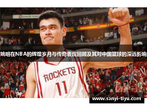 姚明在NBA的辉煌岁月与传奇表现回顾及其对中国篮球的深远影响