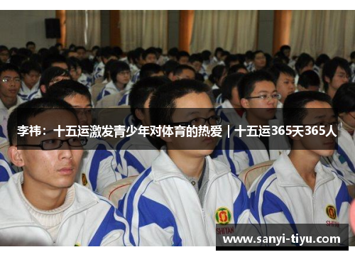 李祎：十五运激发青少年对体育的热爱｜十五运365天365人