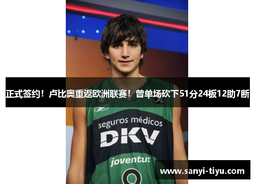 正式签约！卢比奥重返欧洲联赛！曾单场砍下51分24板12助7断